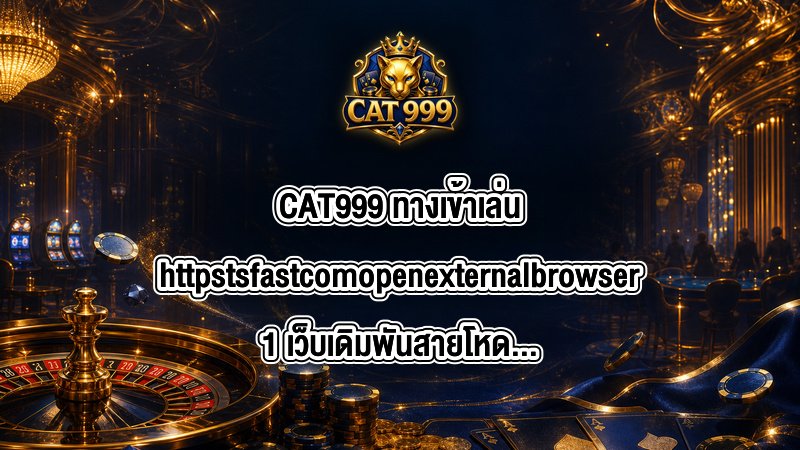 CAT999 ทางเข้าเล่นhttpstsfastcomopenexternalbrowser1